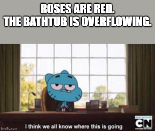 I think we all know where this is going | ROSES ARE RED.
THE BATHTUB IS OVERFLOWING. | image tagged in roses are red | made w/ Imgflip meme maker