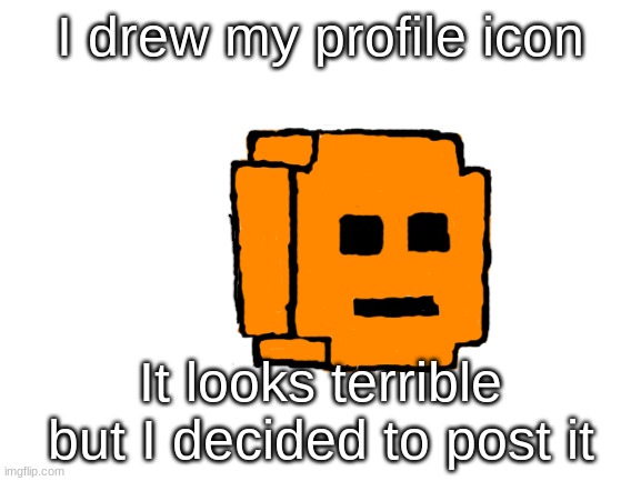 Kill_Me_Now | I drew my profile icon; It looks terrible but I decided to post it | made w/ Imgflip meme maker