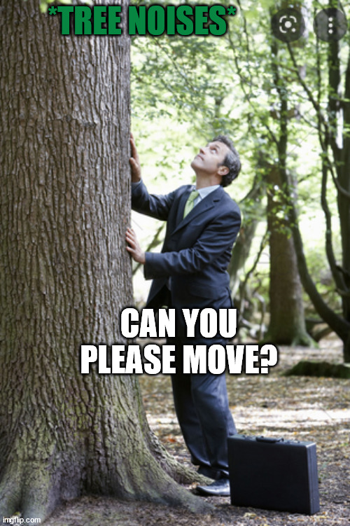 *TREE NOISES* CAN YOU PLEASE MOVE? | made w/ Imgflip meme maker