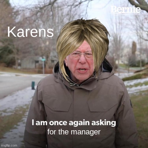 probably almost every TikTok | Karens; for the manager | image tagged in memes,bernie i am once again asking for your support | made w/ Imgflip meme maker