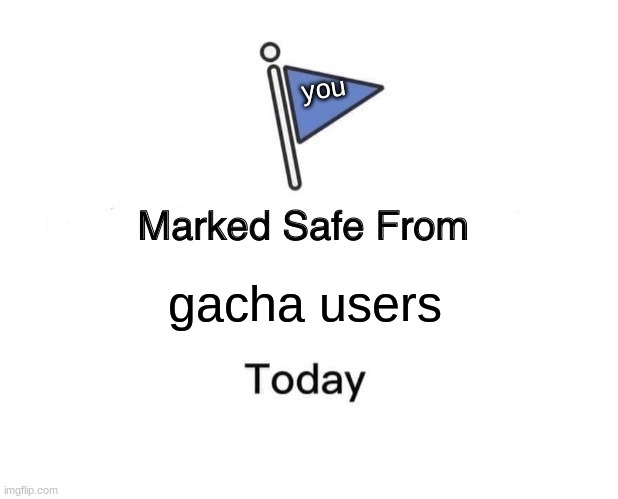 Marked Safe From Meme |  you; gacha users | image tagged in memes,marked safe from | made w/ Imgflip meme maker