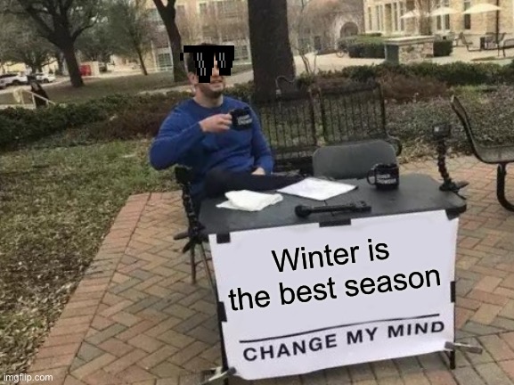 Change My Mind | Winter is the best season | image tagged in memes,change my mind | made w/ Imgflip meme maker