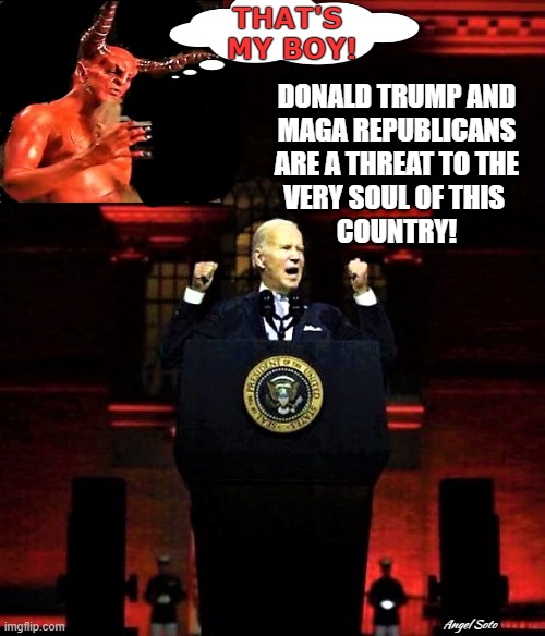 Biden doing the Devil's work | THAT'S
 MY BOY! DONALD TRUMP AND
MAGA REPUBLICANS
ARE A THREAT TO THE
VERY SOUL OF THIS 
COUNTRY! Angel Soto | image tagged in joe biden,the devil,donald trump,maga,republicans,country | made w/ Imgflip meme maker