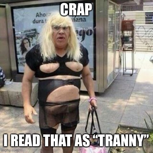 Ugly guy | CRAP I READ THAT AS “TRANNY” | image tagged in tranny | made w/ Imgflip meme maker
