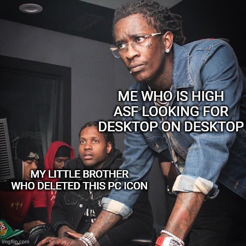 where is this shit | ME WHO IS HIGH ASF LOOKING FOR DESKTOP ON DESKTOP; MY LITTLE BROTHER WHO DELETED THIS PC ICON | image tagged in young thug and lil durk troubleshooting,funny,funny memes,fun | made w/ Imgflip meme maker