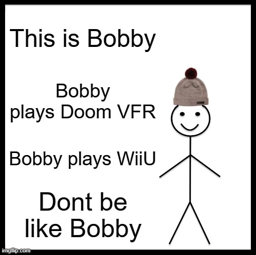 Not sure if it's cloned but woulden't let me put it in fun catagory | This is Bobby; Bobby plays Doom VFR; Bobby plays WiiU; Dont be like Bobby | image tagged in memes,be like bill | made w/ Imgflip meme maker