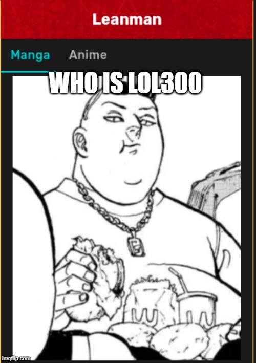 Leanman | WHO IS LOL300 | image tagged in leanman | made w/ Imgflip meme maker