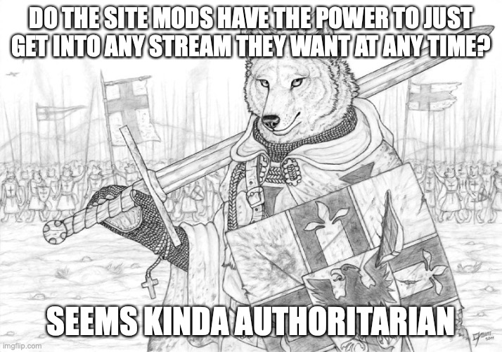 Fursader. | DO THE SITE MODS HAVE THE POWER TO JUST GET INTO ANY STREAM THEY WANT AT ANY TIME? SEEMS KINDA AUTHORITARIAN | image tagged in fursader | made w/ Imgflip meme maker