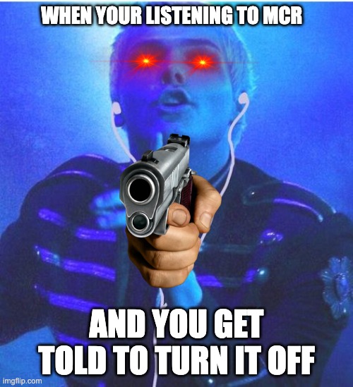 When your listening to mcr | WHEN YOUR LISTENING TO MCR; AND YOU GET TOLD TO TURN IT OFF | image tagged in gerard way | made w/ Imgflip meme maker