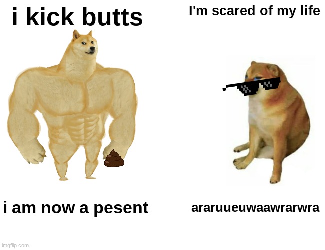 Buff Doge vs. Cheems | i kick butts; I'm scared of my life; i am now a pesent; araruueuwaawrarwra | image tagged in memes,buff doge vs cheems | made w/ Imgflip meme maker