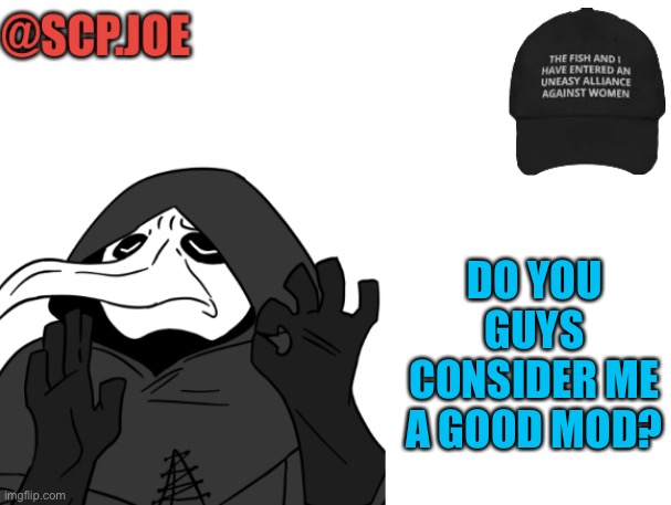 Just asking | DO YOU GUYS CONSIDER ME A GOOD MOD? | image tagged in scp joe announcement temp | made w/ Imgflip meme maker