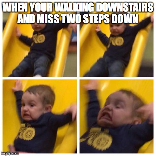 Kid falling down slide | WHEN YOUR WALKING DOWNSTAIRS AND MISS TWO STEPS DOWN | image tagged in kid falling down slide | made w/ Imgflip meme maker