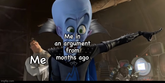 Metroman watching megamind being angry | Me in an argument from months ago; Me | image tagged in metroman watching megamind being angry | made w/ Imgflip meme maker