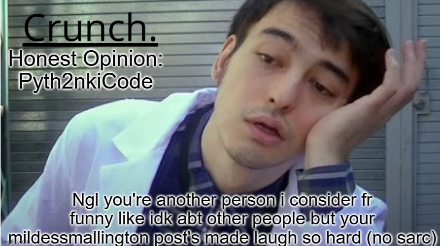 Crunch. | Honest Opinion: Pyth2nkiCode; Ngl you're another person i consider fr funny like idk abt other people but your mildessmallington post's made laugh so hard (no sarc) | image tagged in crunch | made w/ Imgflip meme maker