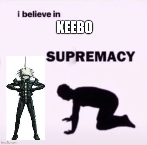 I believe in supremacy | KEEBO | image tagged in i believe in supremacy | made w/ Imgflip meme maker