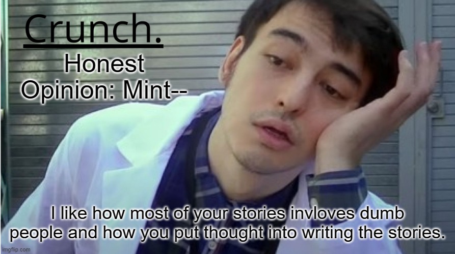 Crunch. | Honest Opinion: Mint--; I like how most of your stories invloves dumb people and how you put thought into writing the stories. | image tagged in crunch | made w/ Imgflip meme maker