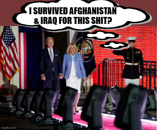 Yes. Yes, you did. | I SURVIVED AFGHANISTAN & IRAQ FOR THIS SHIT? | image tagged in usmc,marines,biden,tool | made w/ Imgflip meme maker