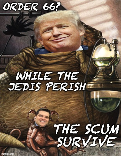 Star Wars Jabba the Hut | ORDER 66? WHILE THE JEDIS PERISH THE SCUM
SURVIVE | image tagged in star wars jabba the hut | made w/ Imgflip meme maker