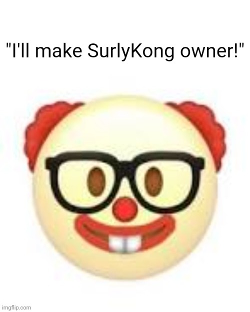 Clownerd | "I'll make SurlyKong owner!" | image tagged in clownerd | made w/ Imgflip meme maker
