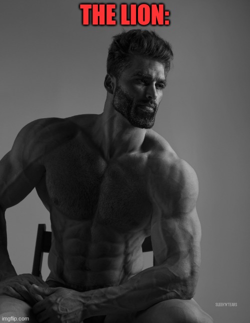 Giga Chad | THE LION: | image tagged in giga chad | made w/ Imgflip meme maker