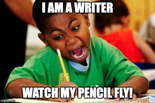 Writing | I AM A WRITER; WATCH MY PENCIL FLY! | image tagged in writing | made w/ Imgflip meme maker