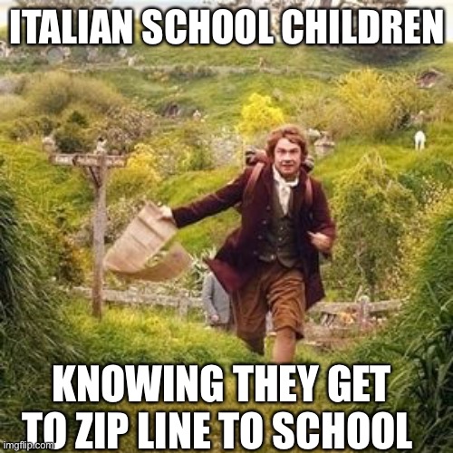 Hobbit adventure | ITALIAN SCHOOL CHILDREN; KNOWING THEY GET TO ZIP LINE TO SCHOOL | image tagged in hobbit adventure | made w/ Imgflip meme maker