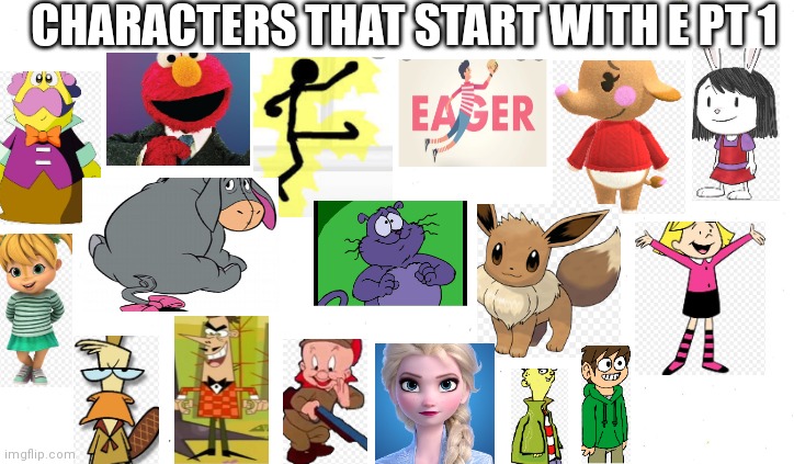 Characters that start with a E PT 1 | CHARACTERS THAT START WITH E PT 1 | image tagged in blank white template,funny memes | made w/ Imgflip meme maker