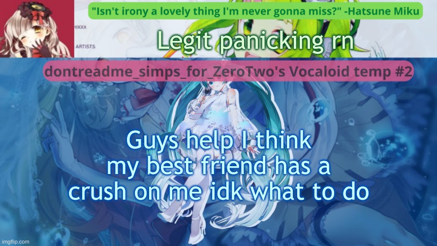 I DON'T HAVE ANY IRL CRUSH BUT IF HE CONFESSES I DON'T WANT TO LET HIM DOWN | Legit panicking rn; Guys help I think my best friend has a crush on me idk what to do | image tagged in drm's vocaloid temp 2 | made w/ Imgflip meme maker