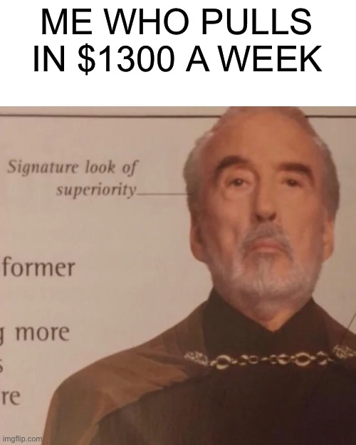 Signature Look of superiority | ME WHO PULLS IN $1300 A WEEK | image tagged in signature look of superiority | made w/ Imgflip meme maker