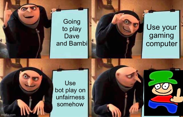 Gru's Plan Meme | Going to play Dave and Bambi; Use your gaming computer; Use bot play on unfairness somehow | image tagged in memes,gru's plan | made w/ Imgflip meme maker