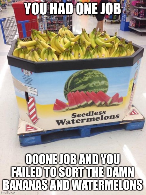 Really | YOU HAD ONE JOB; OOONE JOB AND YOU FAILED TO SORT THE DAMN BANANAS AND WATERMELONS | image tagged in you had one job,one job and you failed,bruh moment,wow you failed this job,memes,fruits | made w/ Imgflip meme maker