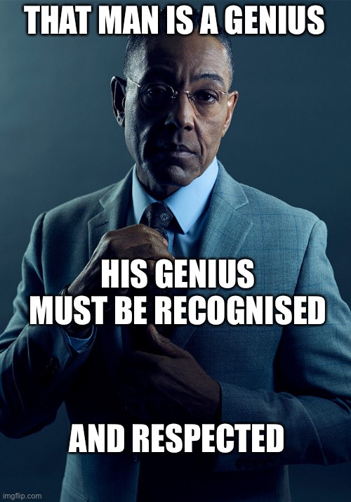 Gus Fring we are not the same | THAT MAN IS A GENIUS; HIS GENIUS MUST BE RECOGNISED; AND RESPECTED | image tagged in gus fring we are not the same | made w/ Imgflip meme maker