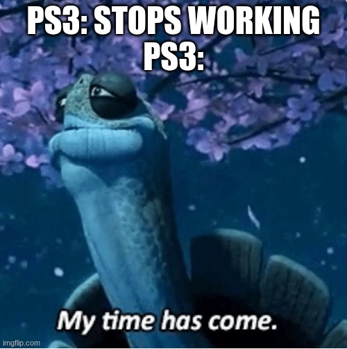 My Time Has Come | PS3: STOPS WORKING
PS3: | image tagged in my time has come | made w/ Imgflip meme maker