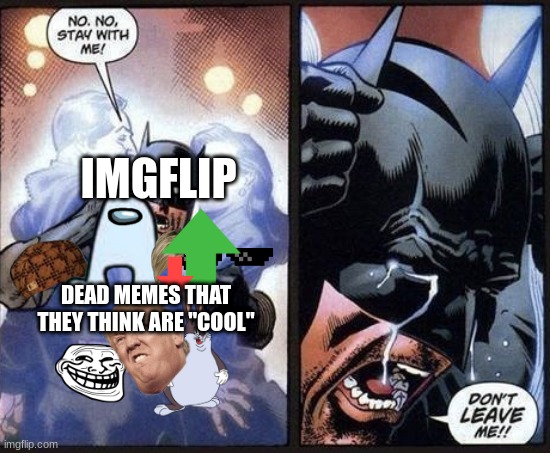 imgflip be like | IMGFLIP; DEAD MEMES THAT THEY THINK ARE "COOL" | image tagged in batman crying | made w/ Imgflip meme maker
