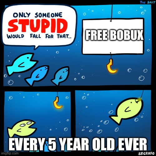 Bobux | FREE BOBUX; EVERY 5 YEAR OLD EVER | image tagged in only someone stupid srgrafo | made w/ Imgflip meme maker