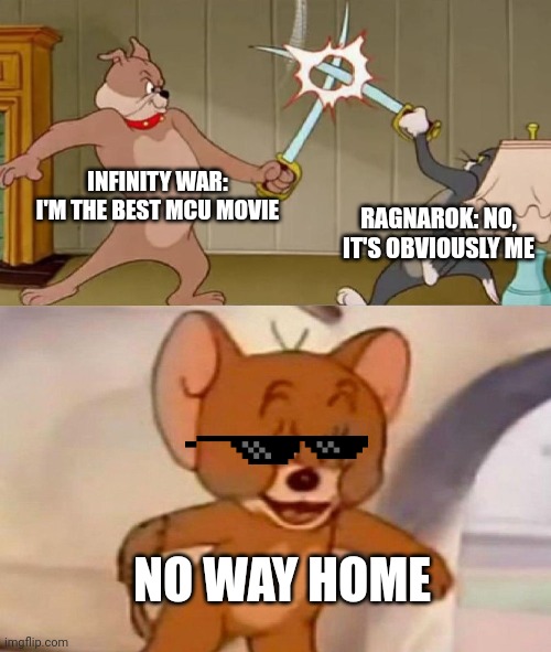 Tom and Jerry swordfight | INFINITY WAR: I'M THE BEST MCU MOVIE; RAGNAROK: NO, IT'S OBVIOUSLY ME; NO WAY HOME | image tagged in tom and jerry swordfight | made w/ Imgflip meme maker