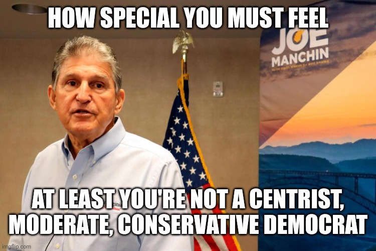 HOW SPECIAL YOU MUST FEEL AT LEAST YOU'RE NOT A CENTRIST, MODERATE, CONSERVATIVE DEMOCRAT | made w/ Imgflip meme maker