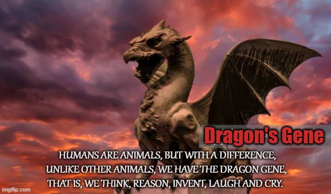Mankind | Dragon's Gene; HUMANS ARE ANIMALS, BUT WITH A DIFFERENCE, UNLIKE OTHER ANIMALS, WE HAVE THE DRAGON GENE, THAT IS, WE THINK, REASON, INVENT, LAUGH AND CRY. | image tagged in satan,lucifer,iblis,dragon,gene,humans | made w/ Imgflip meme maker