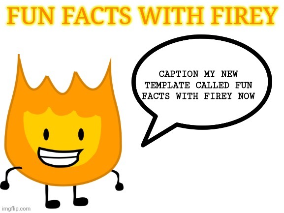 fun facts with firey | CAPTION MY NEW TEMPLATE CALLED FUN FACTS WITH FIREY NOW | image tagged in fun facts with firey,oooohhhh,ohhhhhhhhhhhh,ahhhhhhhhhhhhh | made w/ Imgflip meme maker