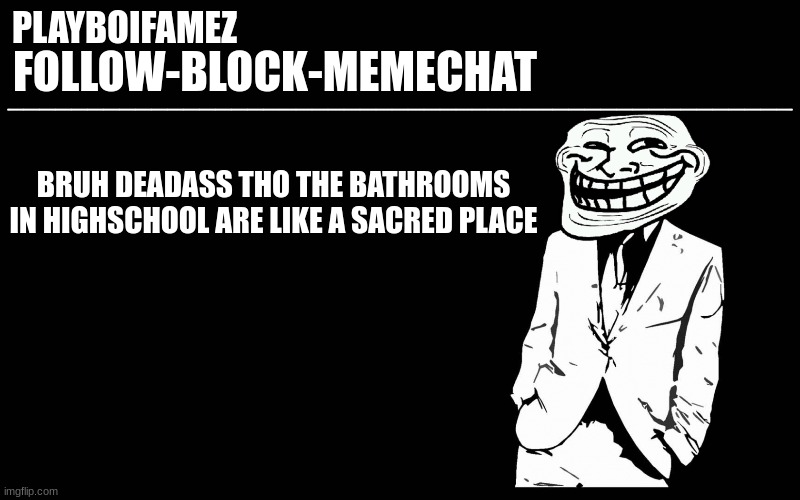 the school bathrooms are just different than any other place you'll see | BRUH DEADASS THO THE BATHROOMS IN HIGHSCHOOL ARE LIKE A SACRED PLACE | image tagged in trollers font | made w/ Imgflip meme maker