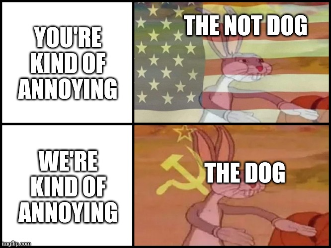 Capitalist and communist | YOU'RE KIND OF ANNOYING WE'RE KIND OF ANNOYING THE NOT DOG THE DOG | image tagged in capitalist and communist | made w/ Imgflip meme maker