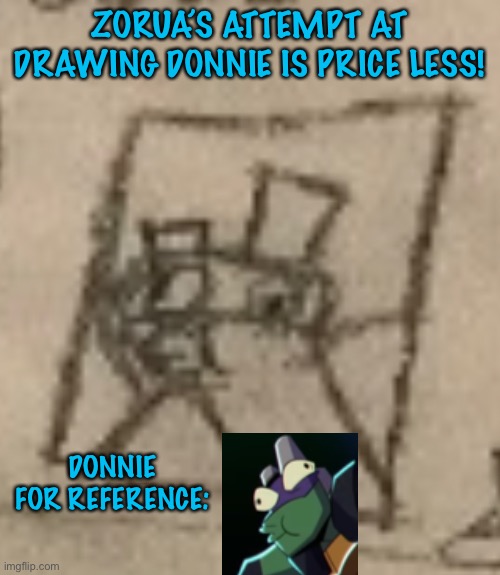 Hes so perfect! | ZORUA’S ATTEMPT AT DRAWING DONNIE IS PRICE LESS! DONNIE FOR REFERENCE: | made w/ Imgflip meme maker