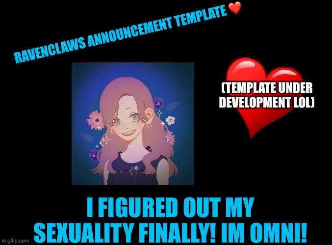 I’ve been questioning for weeks :) | RAVENCLAWS ANNOUNCEMENT TEMPLATE ❤️; (TEMPLATE UNDER DEVELOPMENT LOL); I FIGURED OUT MY SEXUALITY FINALLY! IM OMNI! | image tagged in blank black | made w/ Imgflip meme maker