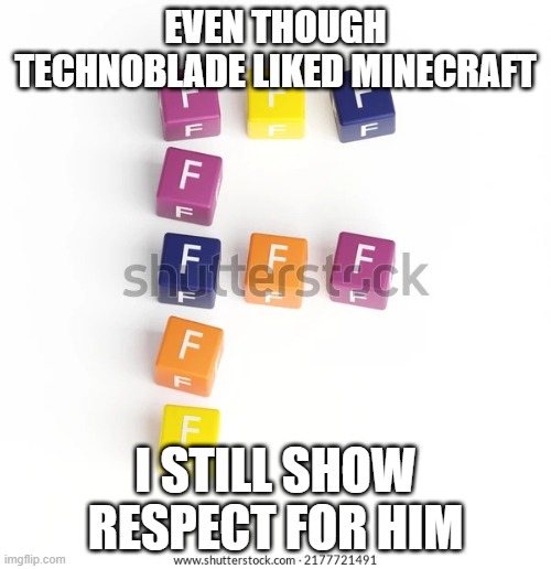 F blocks in the shape of an F | EVEN THOUGH TECHNOBLADE LIKED MINECRAFT; I STILL SHOW RESPECT FOR HIM | image tagged in f blocks in the shape of an f | made w/ Imgflip meme maker