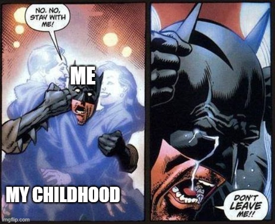 Batman don't leave me | ME MY CHILDHOOD | image tagged in batman don't leave me | made w/ Imgflip meme maker