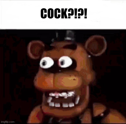 Shocked Freddy Fazbear | COCK?!?! | image tagged in shocked freddy fazbear | made w/ Imgflip meme maker