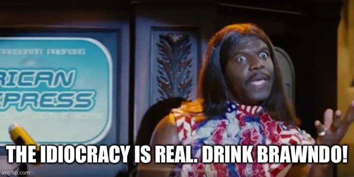 Idiocracy President Camacho Make the Plants Grow Again | THE IDIOCRACY IS REAL. DRINK BRAWNDO! | image tagged in idiocracy president camacho make the plants grow again | made w/ Imgflip meme maker