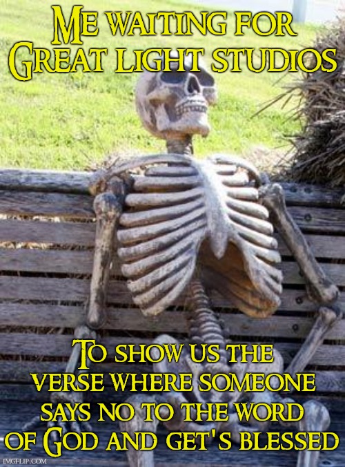 I don't need miracles, I need answers! | Me waiting for Great light studios; To show us the verse where someone says no to the word of God and get's blessed | image tagged in memes,waiting skeleton,religion,false teachers,hurry up,bible | made w/ Imgflip meme maker
