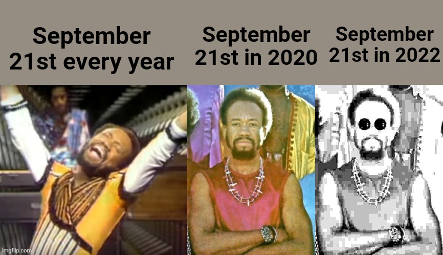 Something, something, Pandemic... | September 21st in 2022; September 21st in 2020; September 21st every year | image tagged in pandemic,september,earth wind and fire | made w/ Imgflip meme maker