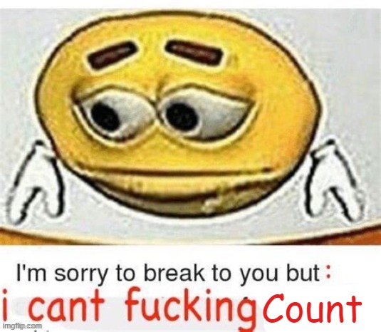 I'm sorry to break it to you but I can't count | image tagged in i'm sorry to break it to you but i can't count | made w/ Imgflip meme maker